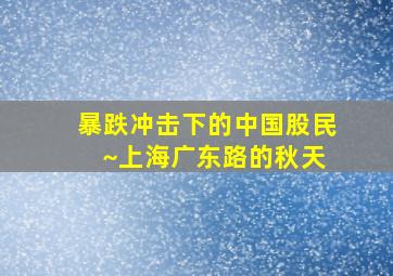 暴跌冲击下的中国股民 ~上海广东路的秋天